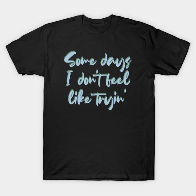 Some days I don't feel like tryin' T-Shirt by BoogieCreates